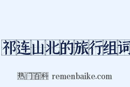 祁连山北的旅行组词是什么意思的图片